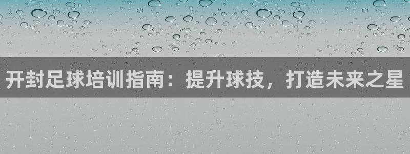 耀世娱乐提款怎么取消：开封足球培训指南：提升球技，打