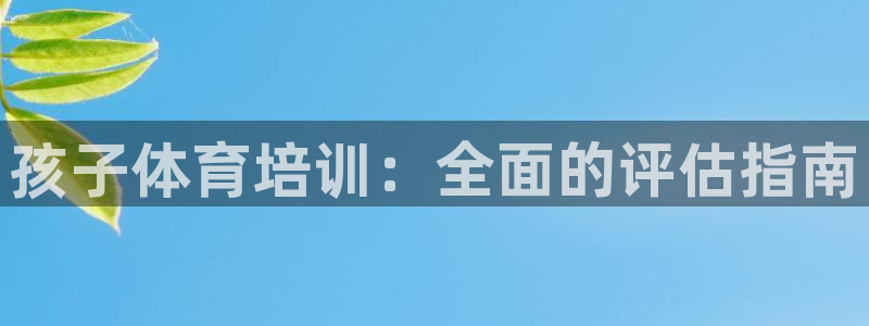 耀世娱乐怎么注册：孩子体育培训：全面的评估指南