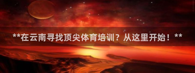 耀世娱乐在线登录官网入口：**在云南寻找顶尖体育培训？从这里