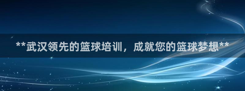 耀世娱乐平台注册登录：**武汉领先的篮球培训，成就您